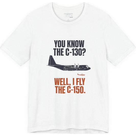 You Know the C-130? Well, I Fly the C-150 – pilot's T-Shirt