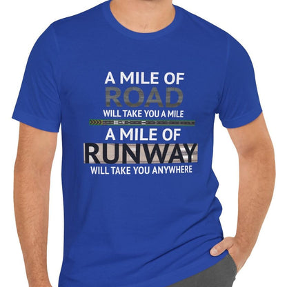 A mile of road takes you a mile, a mile of runway takes you anywhere - pilot's T-Shirt