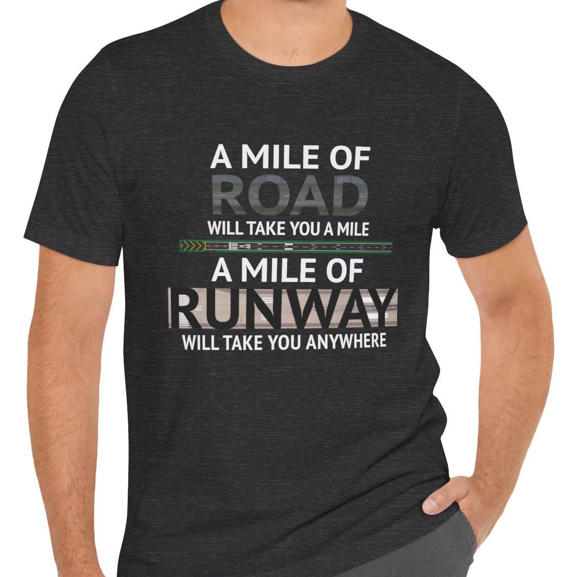 A mile of road takes you a mile, a mile of runway takes you anywhere - pilot's T-Shirt