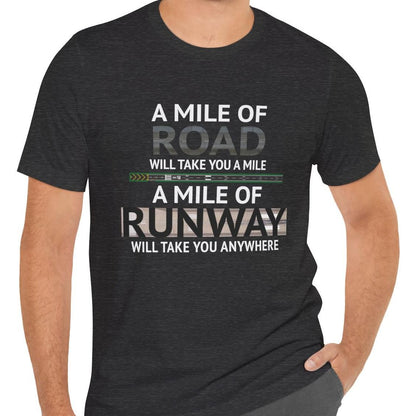 A mile of road takes you a mile, a mile of runway takes you anywhere - pilot's T-Shirt