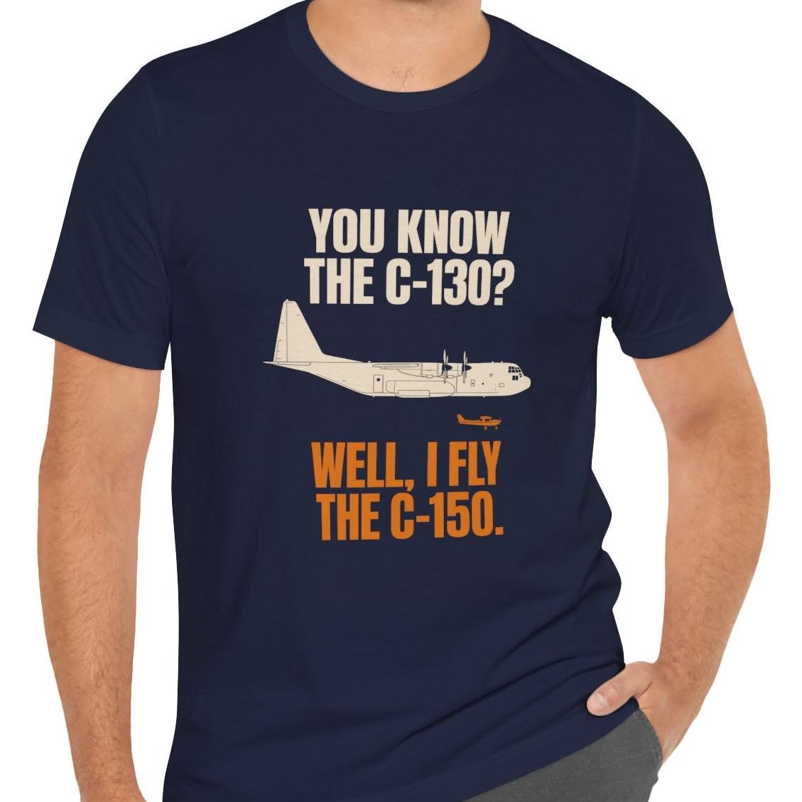 You Know the C-130? Well, I Fly the C-150 – pilot's T-Shirt