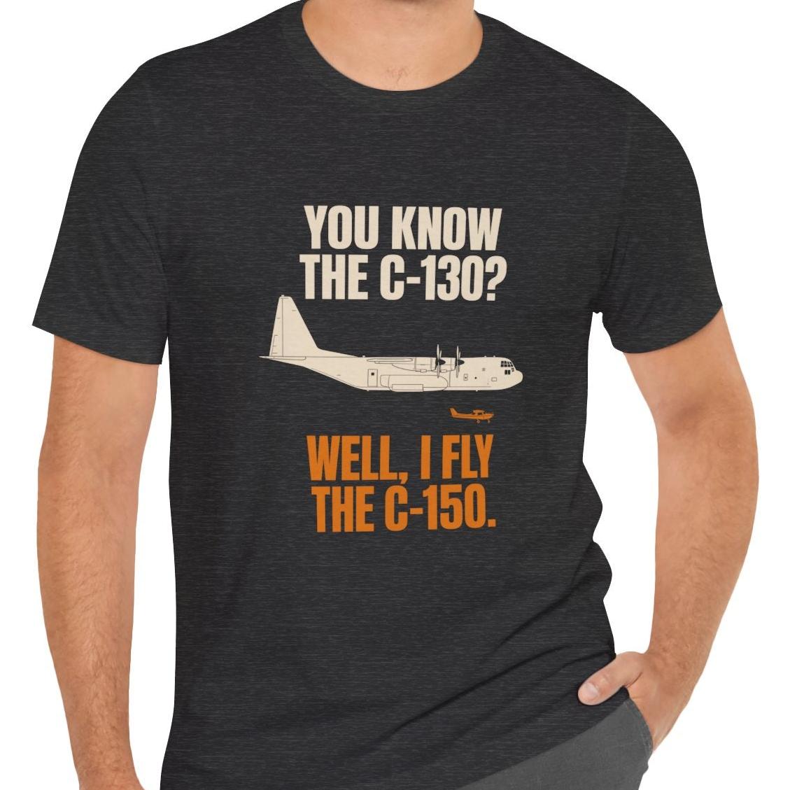You Know the C-130? Well, I Fly the C-150 – pilot's T-Shirt