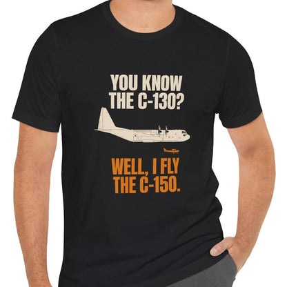 You Know the C-130? Well, I Fly the C-150 – pilot's T-Shirt