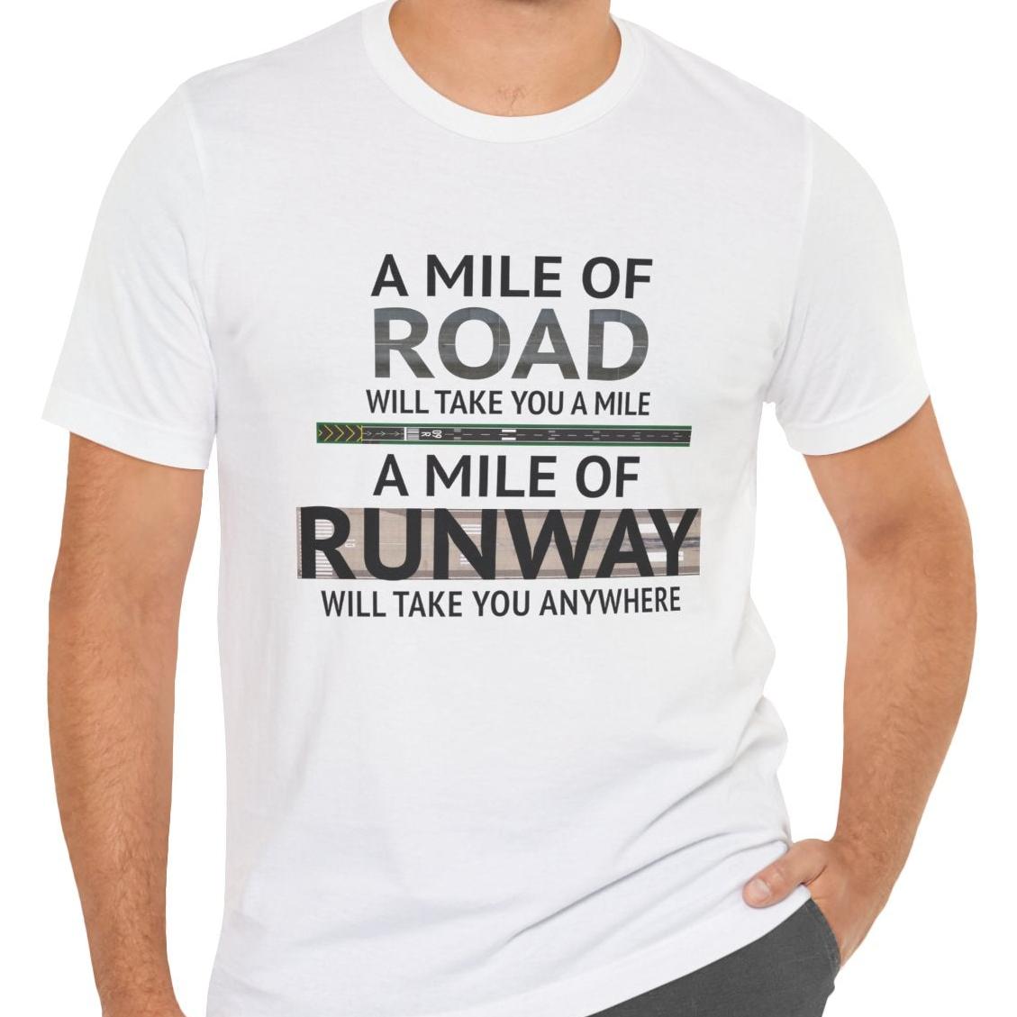 A mile of road takes you a mile, a mile of runway takes you anywhere - pilot's T-Shirt