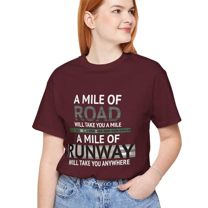 A mile of road takes you a mile, a mile of runway takes you anywhere - pilot's T-Shirt