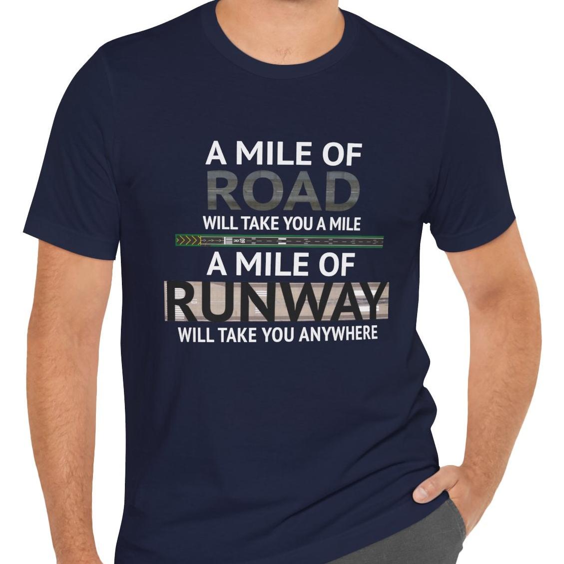 A mile of road takes you a mile, a mile of runway takes you anywhere - pilot's T-Shirt