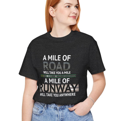 A mile of road takes you a mile, a mile of runway takes you anywhere - pilot's T-Shirt