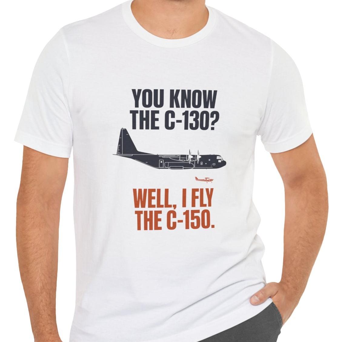You Know the C-130? Well, I Fly the C-150 – pilot's T-Shirt