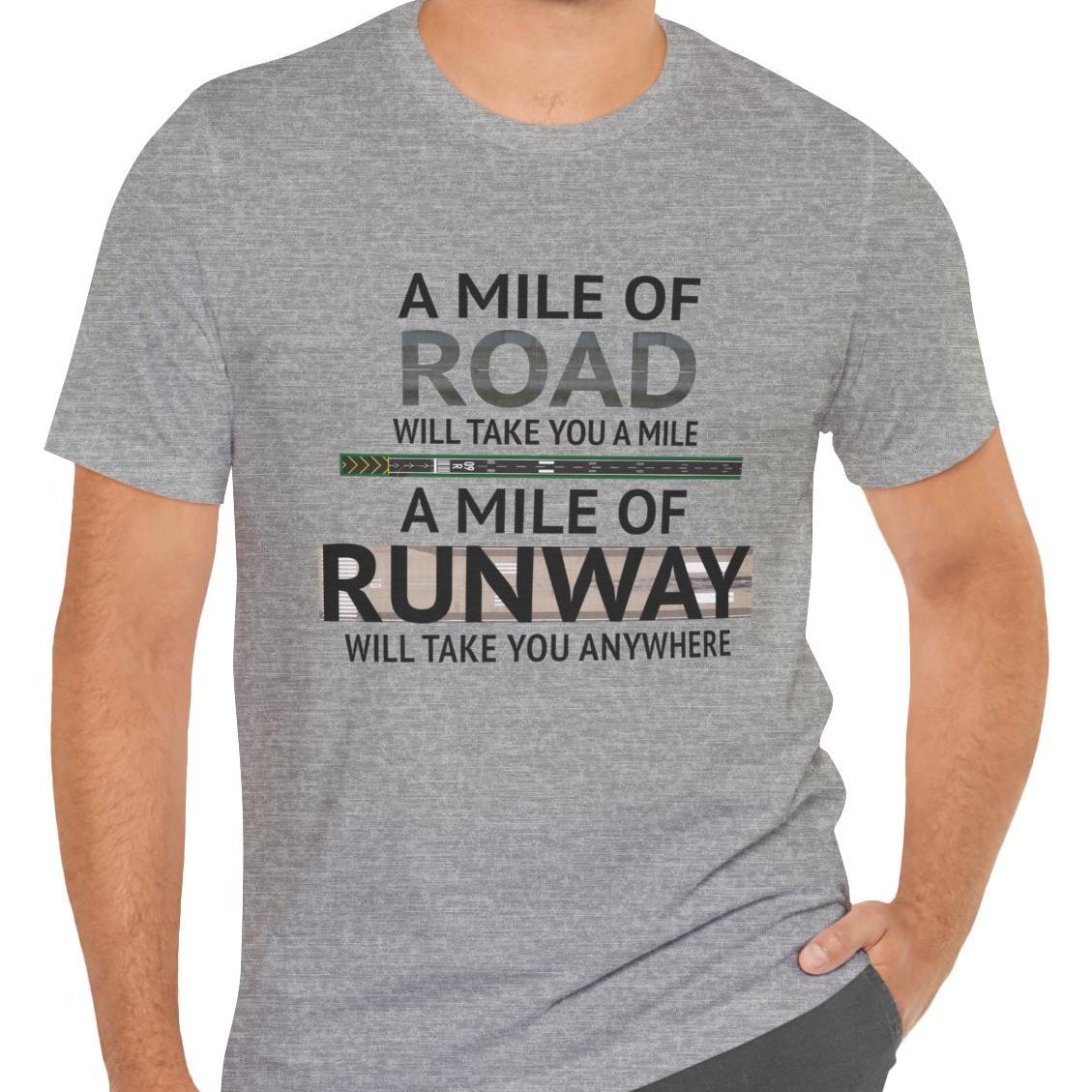 A mile of road takes you a mile, a mile of runway takes you anywhere - pilot's T-Shirt