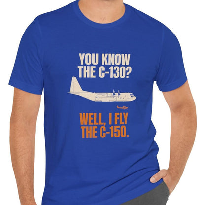 You Know the C-130? Well, I Fly the C-150 – pilot's T-Shirt