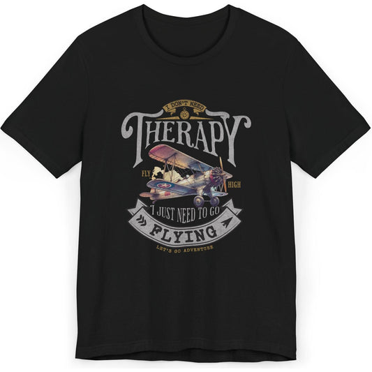 I Don't Need Therapy, I Just Need To Go Flying - pilot's T-Shirt