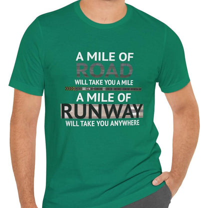 A mile of road takes you a mile, a mile of runway takes you anywhere - pilot's T-Shirt