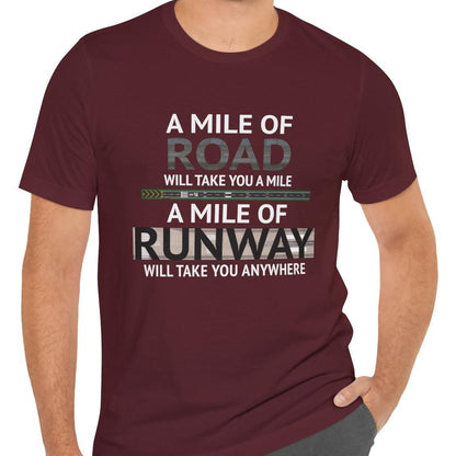 A mile of road takes you a mile, a mile of runway takes you anywhere - pilot's T-Shirt